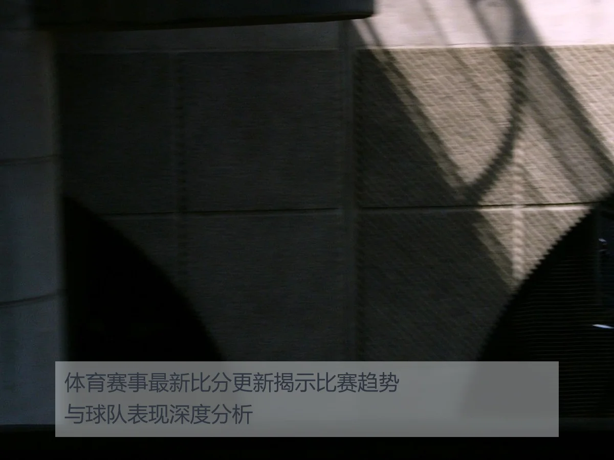 体育赛事最新比分更新揭示比赛趋势与球队表现深度分析
